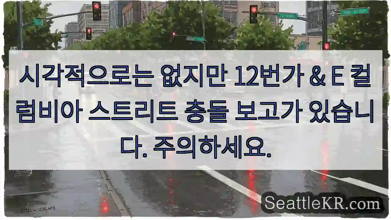 시각적으로는 없지만 12번가 & E 컬럼비아 스트리트 충돌 보고가 있습니다. 주의하세요.