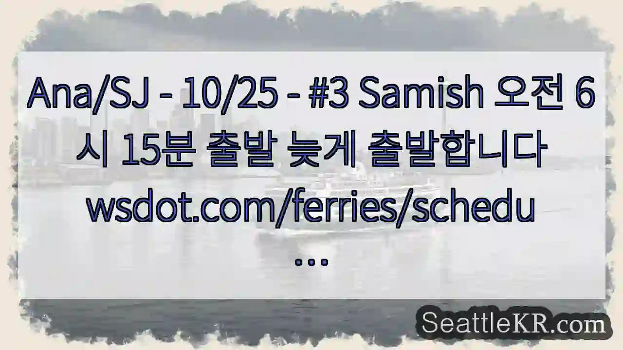Ana/SJ - 10/25 - #3 Samish 오전 6시 15분 출발 늦게 1 Ana/SJ - 10/25 - #3 Samish 오전 6시 15분 출발 늦게