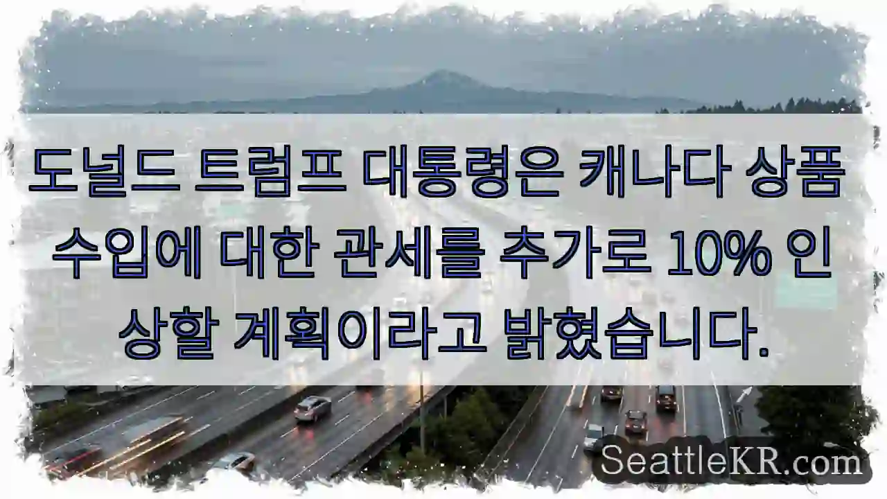 도널드 트럼프 대통령은 캐나다 상품 수입에 대한 관세를 추가로 10% 인상할 계획이라고