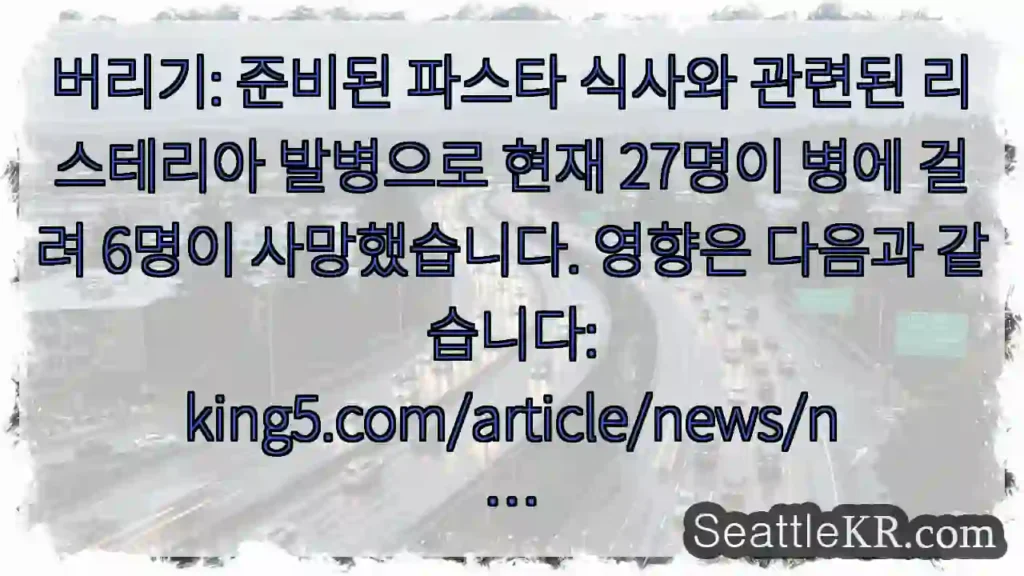 버리기: 준비된 파스타 식사와 관련된 리스테리아 발병으로 현재 27명이 병에 걸려 6명이