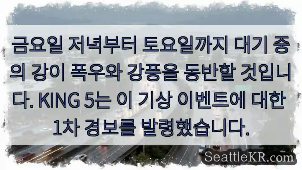 금요일 저녁부터 토요일까지 대기 중의 강이 폭우와 강풍을 동반할 것입니다. KING 5는