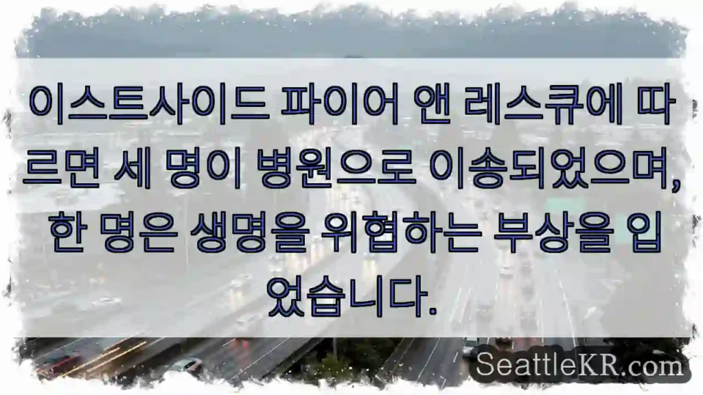 이스트사이드 파이어 앤 레스큐에 따르면 세 명이 병원으로 이송되었으며, 한 명은 생명을