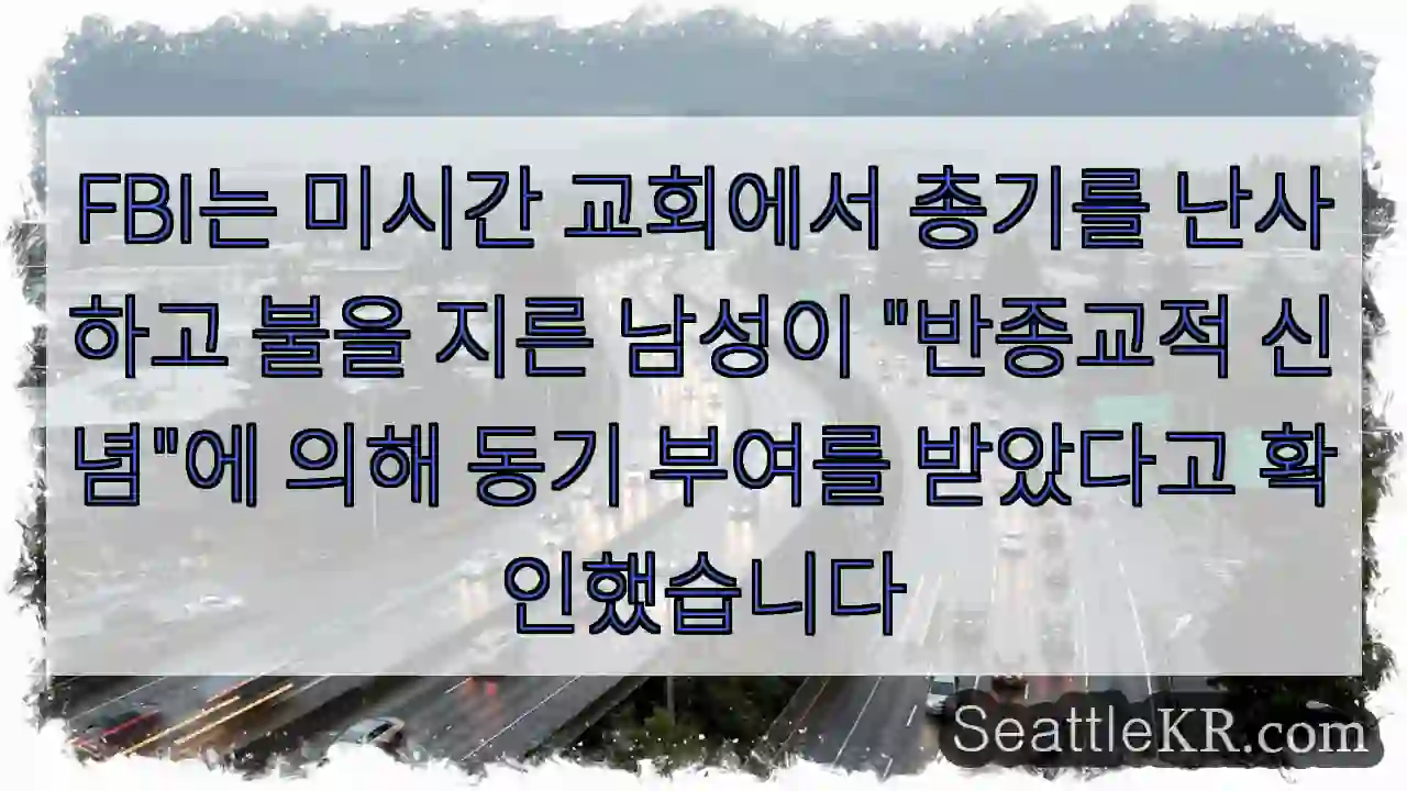 FBI는 미시간 교회에서 총기를 난사하고 불을 지른 남성이 