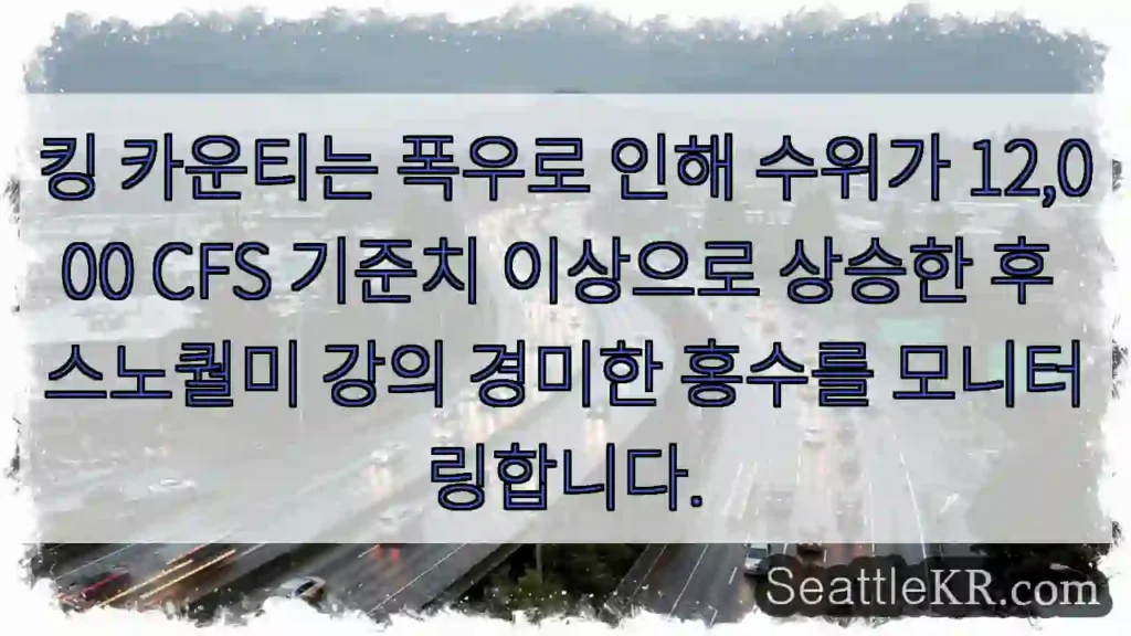 킹 카운티는 폭우로 인해 수위가 12,000 CFS 기준치 이상으로 상승한 후 스노퀄미