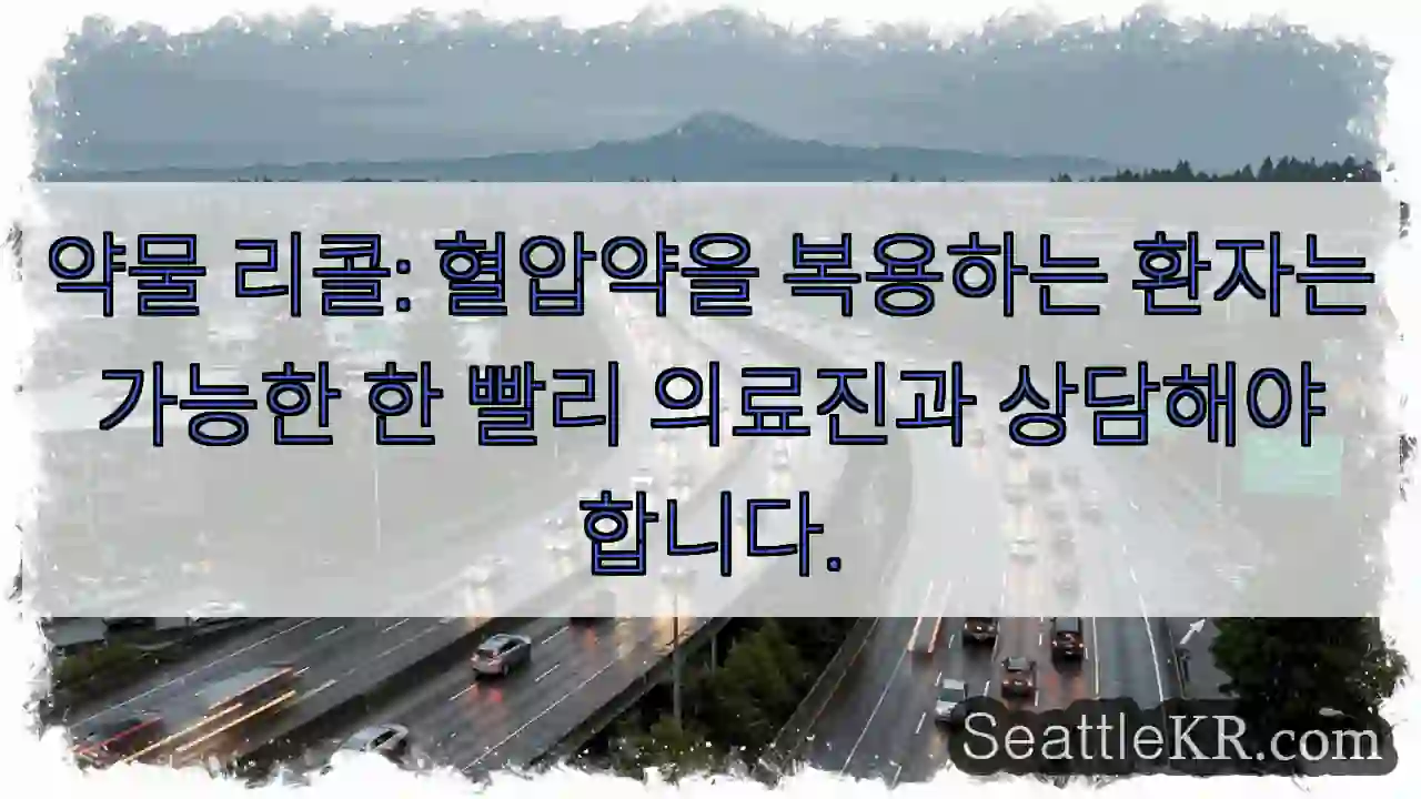 약물 리콜: 혈압약을 복용하는 환자는 가능한 한 빨리 의료진과 상담해야 합니다.