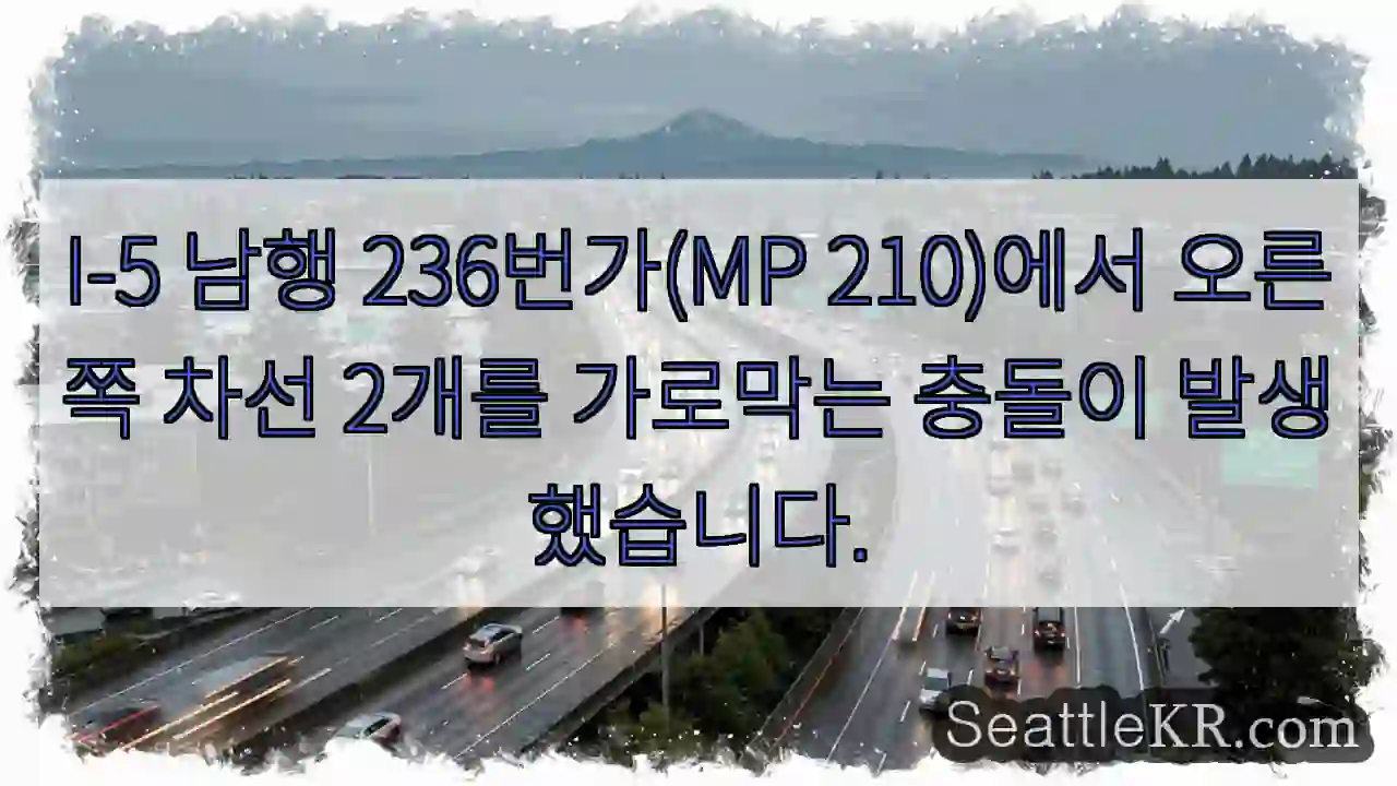 I-5 남행 236번가(MP 210)에서 오른쪽 차선 2개를 가로막는 충돌이 발생했습니다.