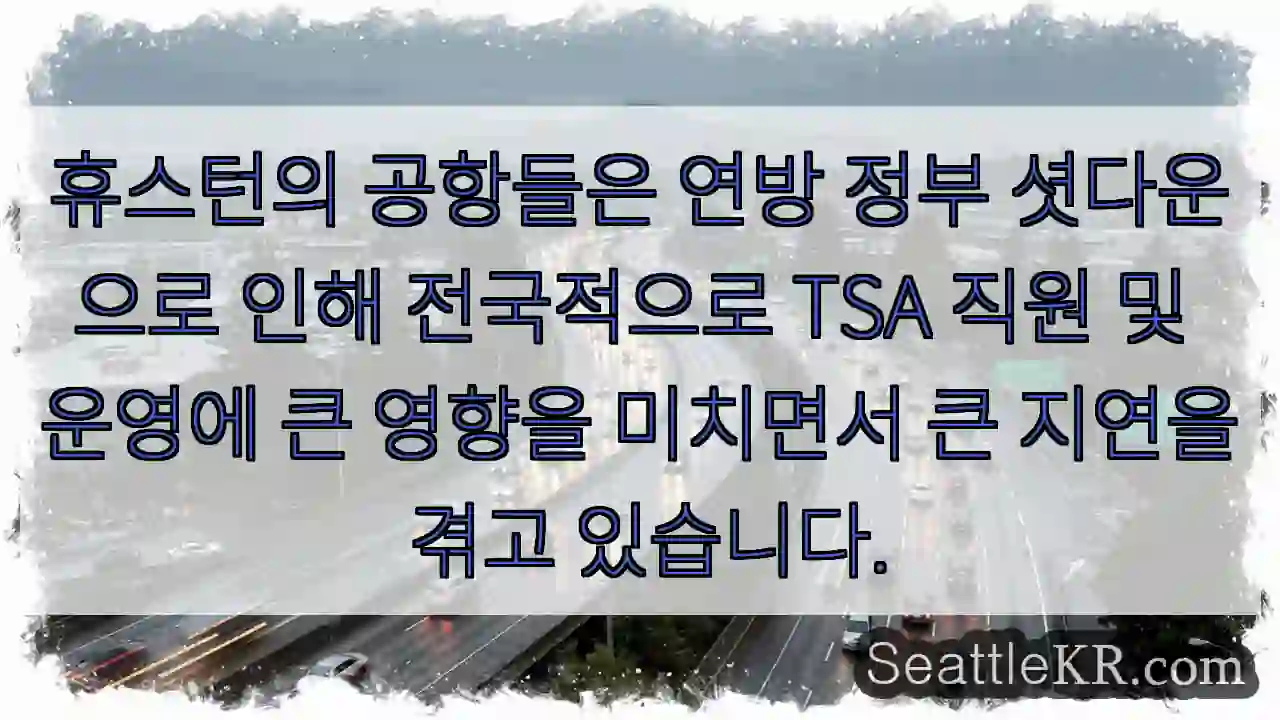 휴스턴의 공항들은 연방 정부 셧다운으로 인해 전국적으로 TSA 직원 및 운영에 큰 영향을