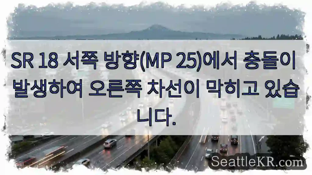 SR 18 서쪽 방향(MP 25)에서 충돌이 발생하여 오른쪽 차선이 막히고 있습니다.