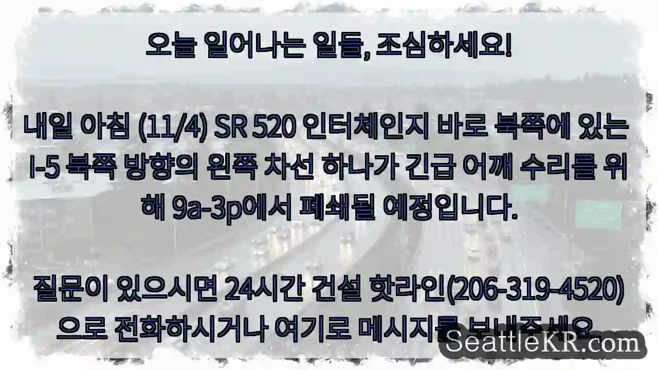 오늘 일어나는 일들, 조심하세요!내일 아침 (11/4) SR 520 인터체인지 바로