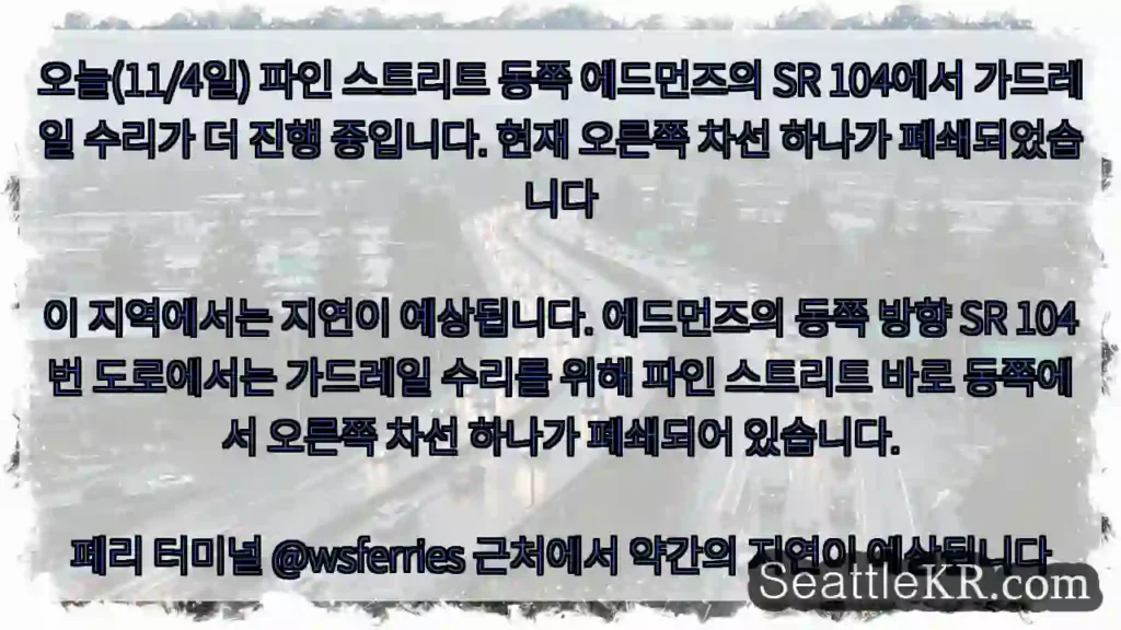 오늘(11/4일) 파인 스트리트 동쪽 에드먼즈의 SR 104에서 가드레일 수리가 더 진행