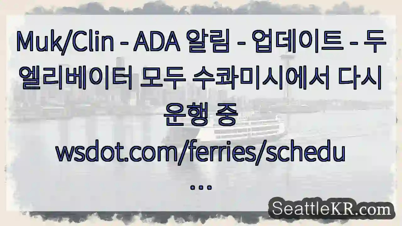 Muk/Clin - ADA 알림 - 업데이트 - 두 엘리베이터 모두 수콰미시에서 다시 1 Muk/Clin - ADA 알림 - 업데이트 - 두 엘리베이터 모두 수콰미시에서 다시