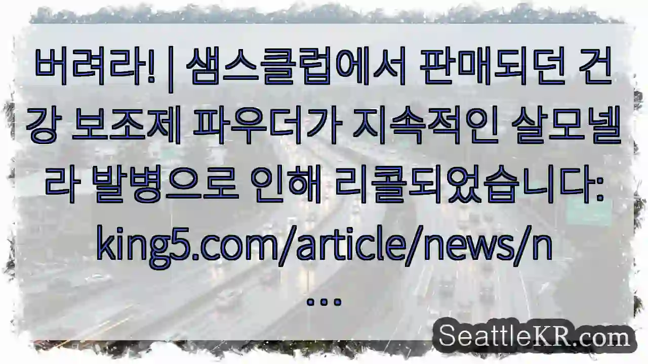 버려라! | 샘스클럽에서 판매되던 건강 보조제 파우더가 지속적인 살모넬라 발병으로 인해