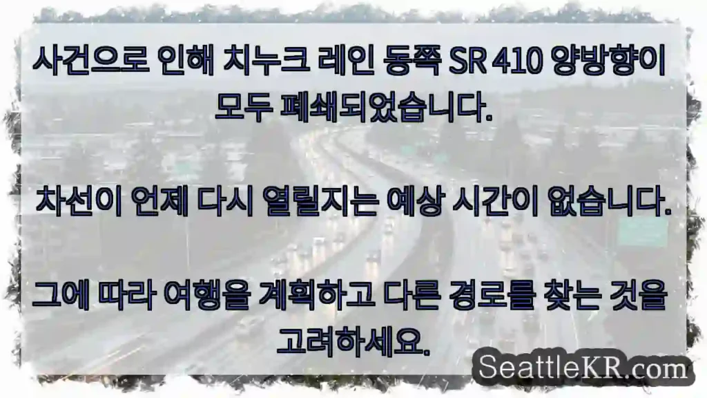 사건으로 인해 치누크 레인 동쪽 SR 410 양방향이 모두 폐쇄되었습니다. 차선이 언제