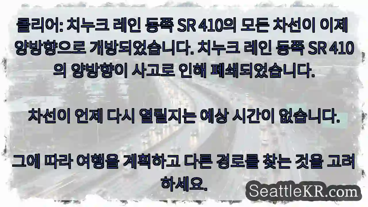 클리어: 치누크 레인 동쪽 SR 410의 모든 차선이 이제 양방향으로 개방되었습니다.