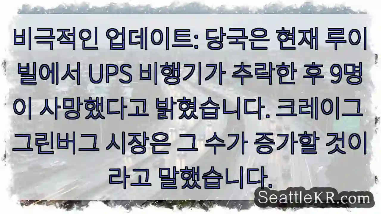 비극적인 업데이트: 당국은 현재 루이빌에서 UPS 비행기가 추락한 후 9명이 사망했다고