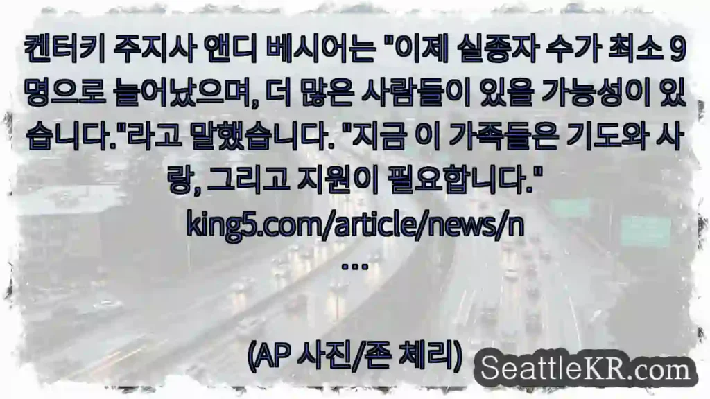 켄터키 주지사 앤디 베시어는 "이제 실종자 수가 최소 9명으로 늘어났으며, 더 많은