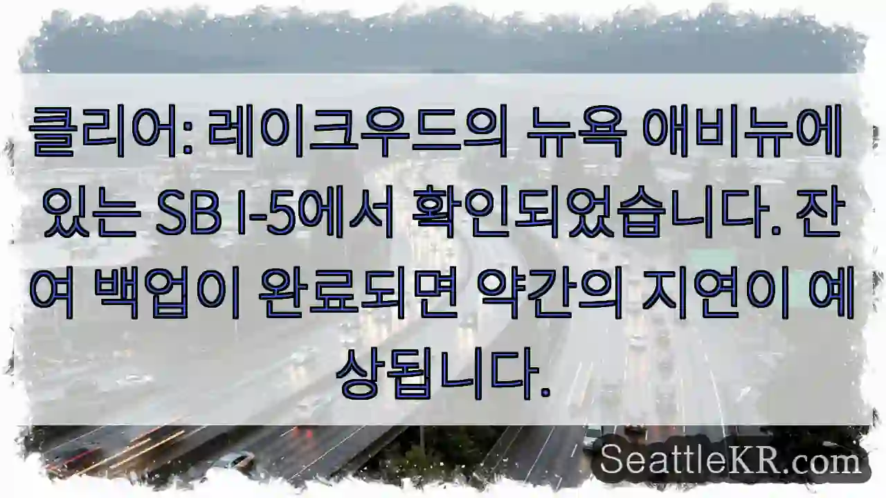 클리어: 레이크우드의 뉴욕 애비뉴에 있는 SB I-5에서 확인되었습니다. 잔여 백업이