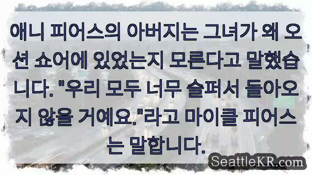 애니 피어스의 아버지는 그녀가 왜 오션 쇼어에 있었는지 모른다고 말했습니다. "우리 모두