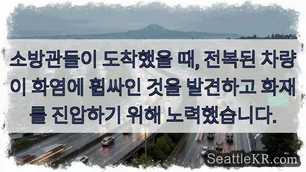 소방관들이 도착했을 때, 전복된 차량이 화염에 휩싸인 것을 발견하고 화재를 진압하기 위해