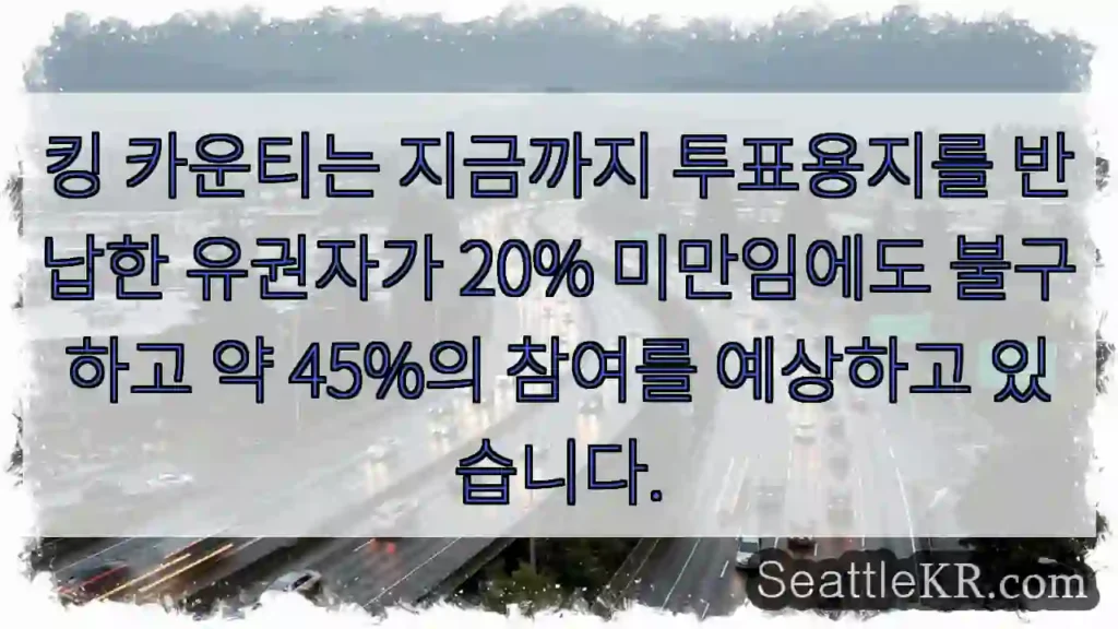 킹 카운티는 지금까지 투표용지를 반납한 유권자가 20% 미만임에도 불구하고 약 45%의
