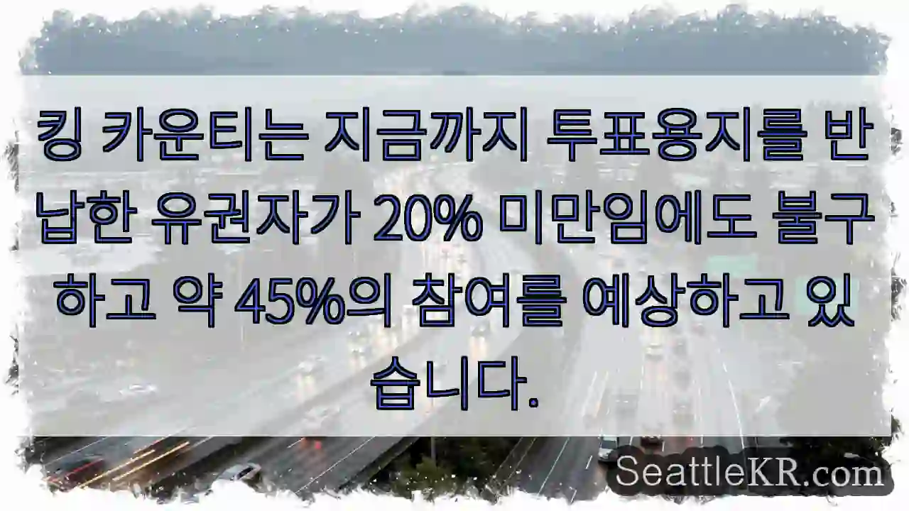 킹 카운티는 지금까지 투표용지를 반납한 유권자가 20% 미만임에도 불구하고 약 45%의