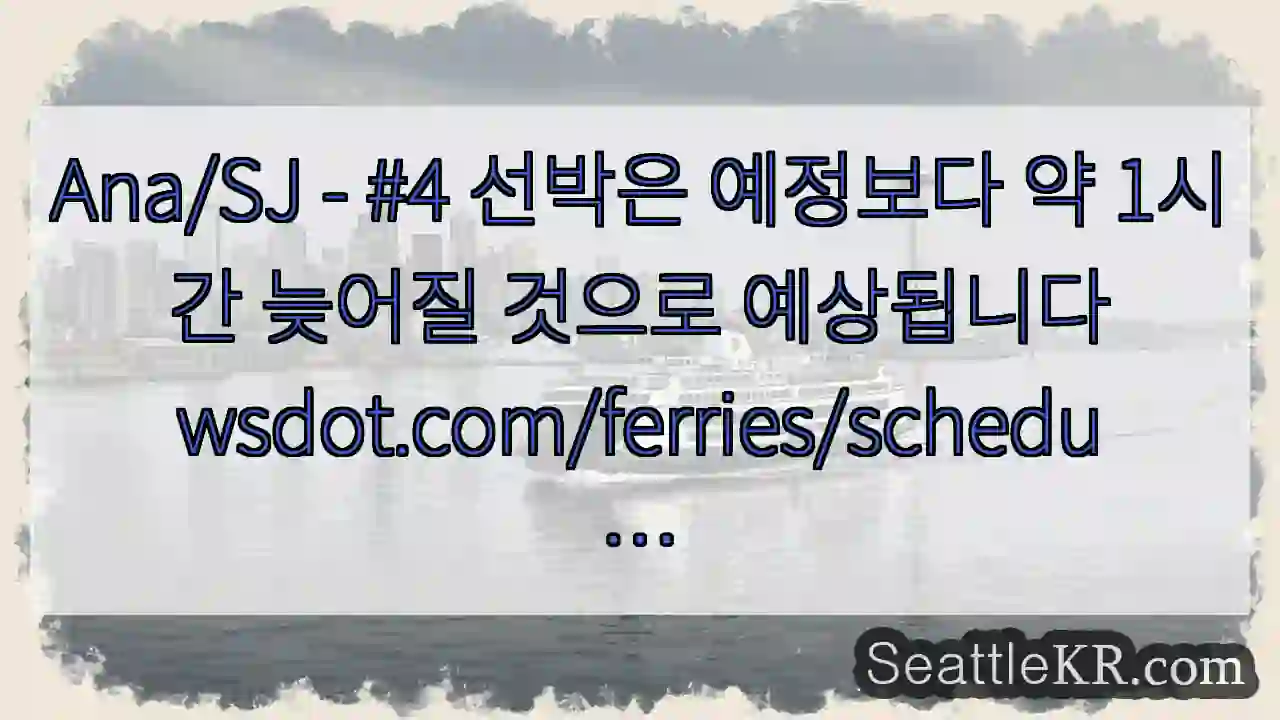 Ana/SJ - #4 선박은 예정보다 약 1시간 늦어질 것으로