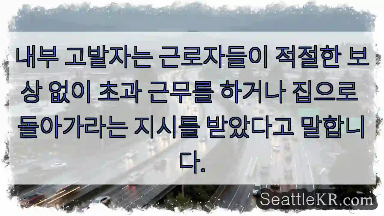 내부 고발자는 근로자들이 적절한 보상 없이 초과 근무를 하거나 집으로 돌아가라는 지시를