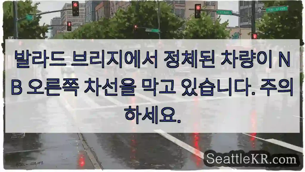 발라드 브리지에서 정체된 차량이 NB 오른쪽 차선을 막고 있습니다. 주의하세요.