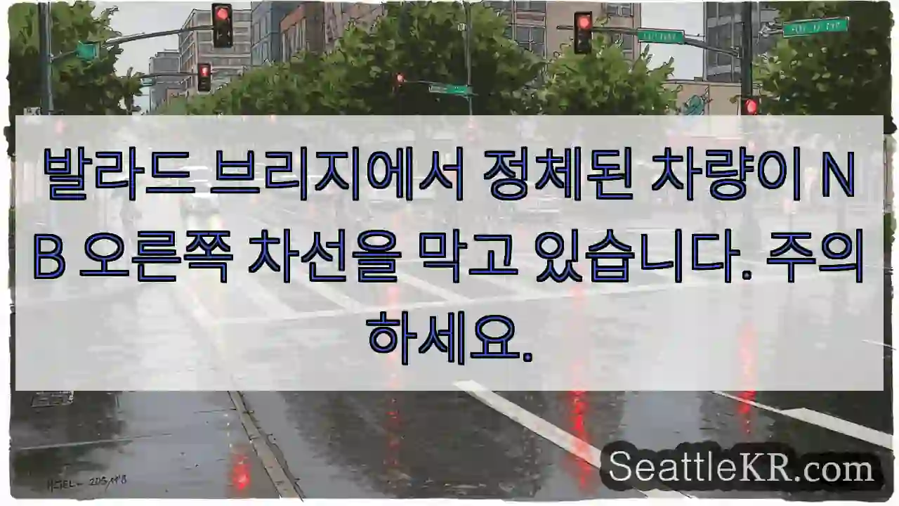 발라드 브리지에서 정체된 차량이 NB 오른쪽 차선을 막고 있습니다. 주의하세요.