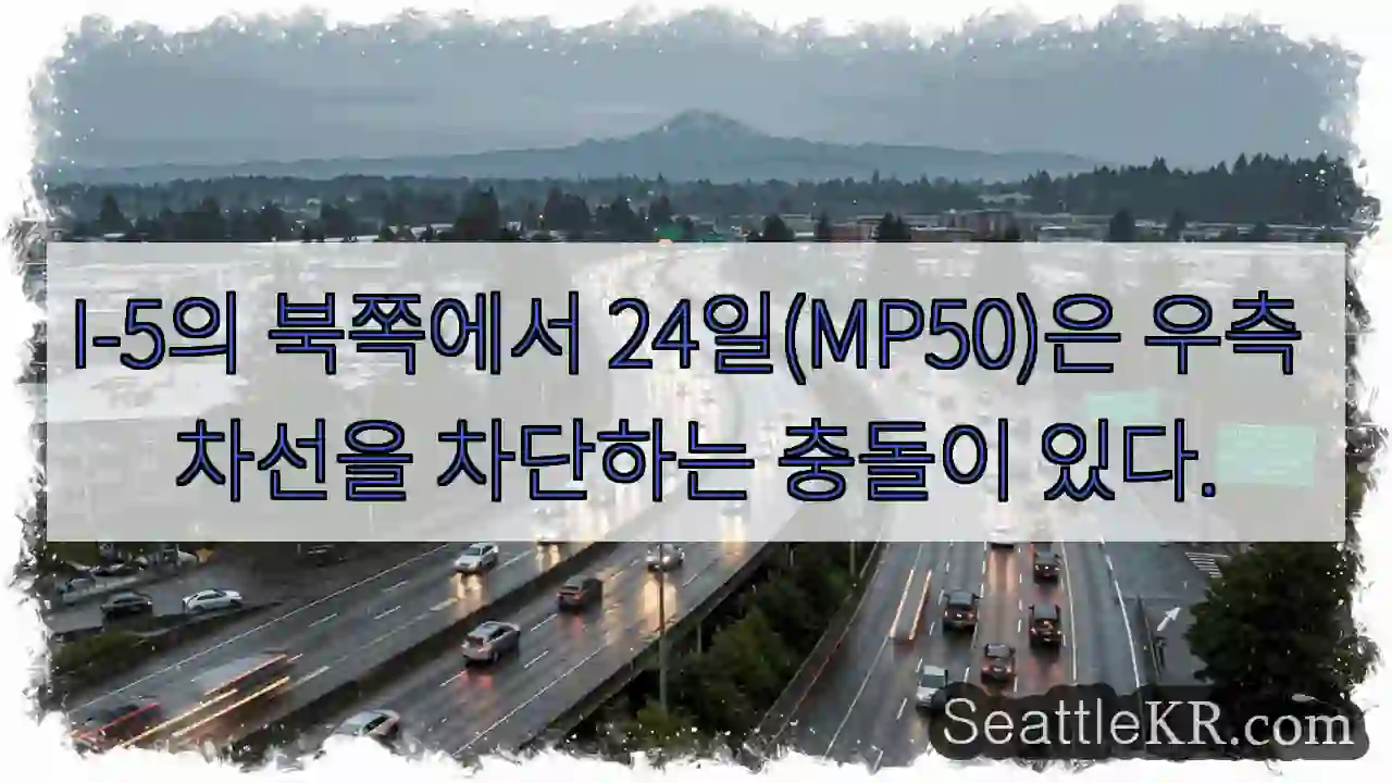 I-5의 북쪽에서 24일(MP50)은 우측 차선을 차단하는 충돌이 있다.