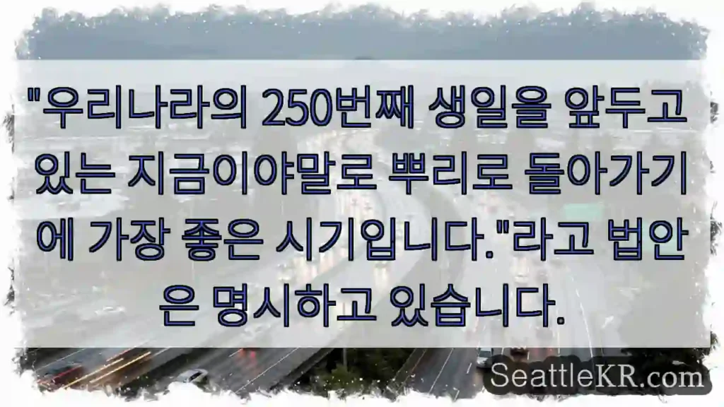 "우리나라의 250번째 생일을 앞두고 있는 지금이야말로 뿌리로 돌아가기에 가장 좋은