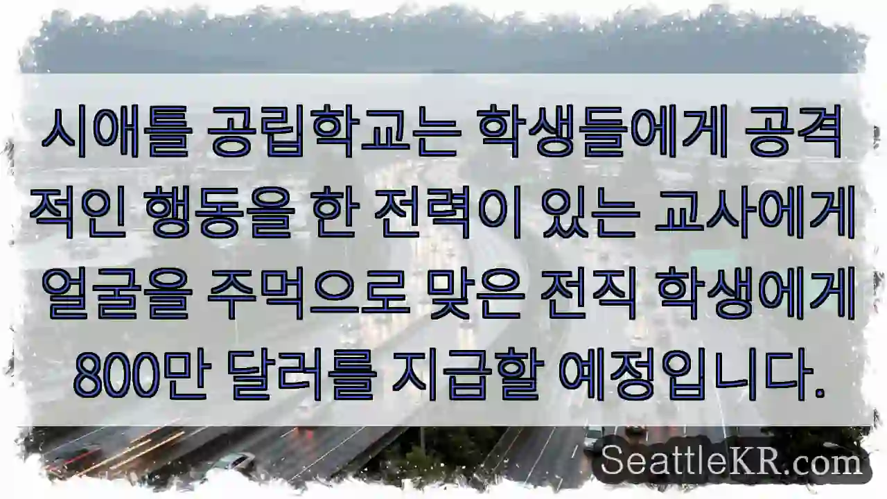 시애틀 공립학교는 학생들에게 공격적인 행동을 한 전력이 있는 교사에게 얼굴을 주먹으로