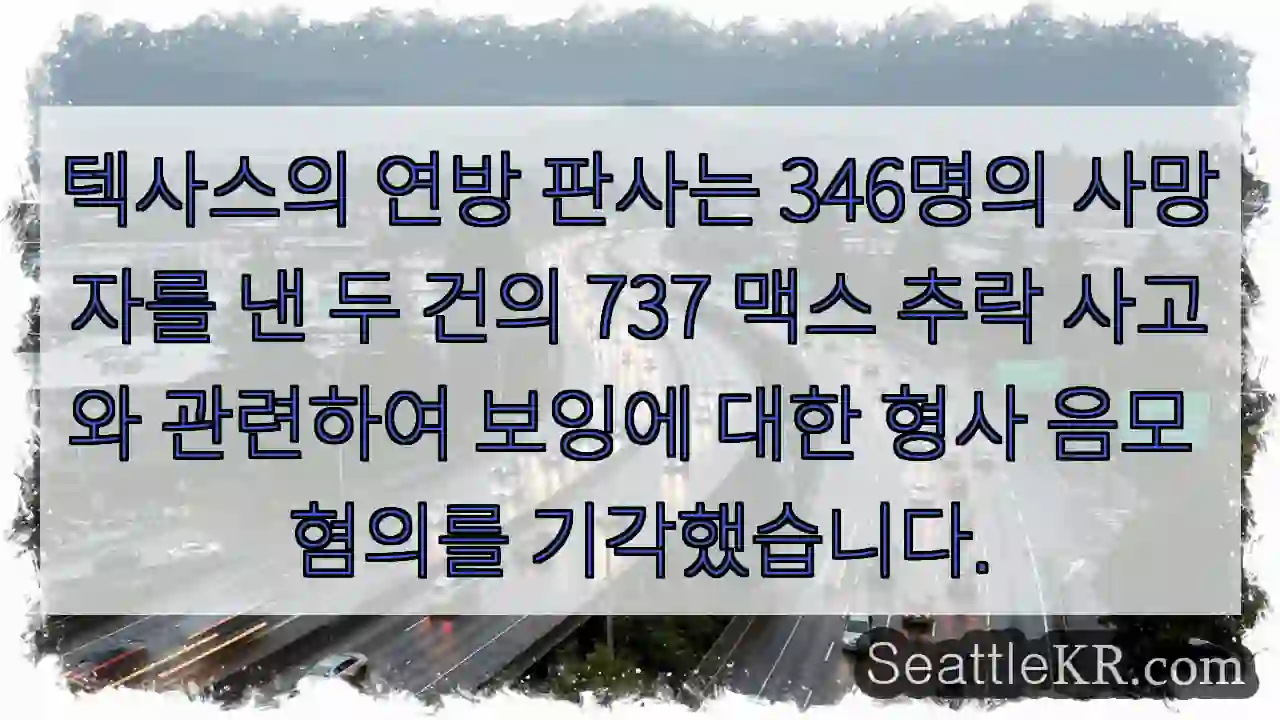텍사스의 연방 판사는 346명의 사망자를 낸 두 건의 737 맥스 추락 사고와 관련하여