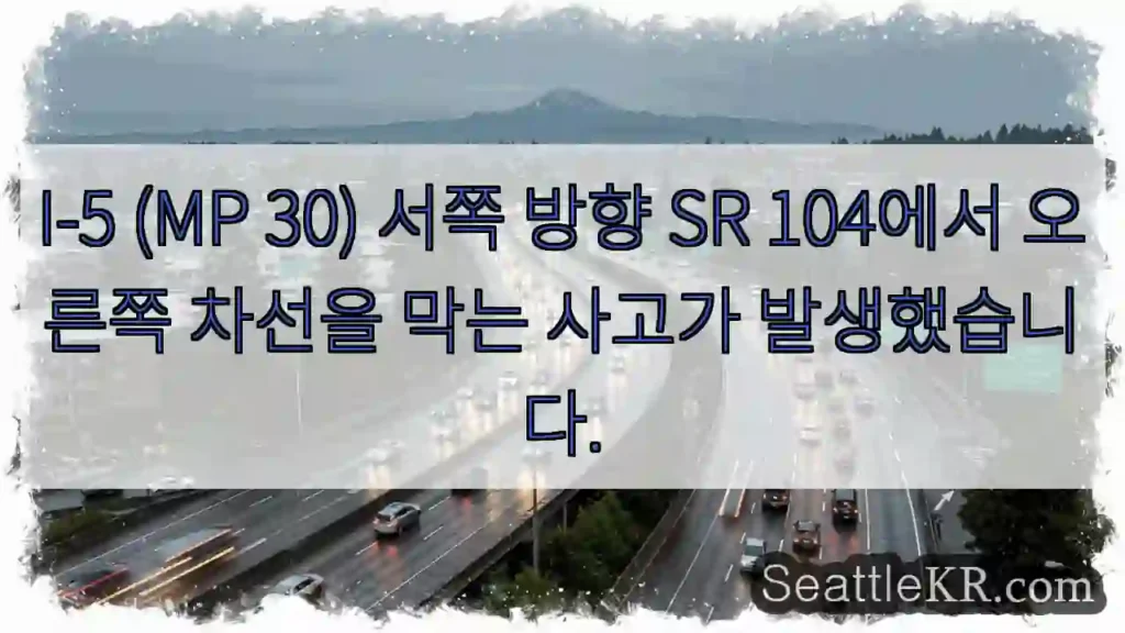 I-5 (MP 30) 서쪽 방향 SR 104에서 오른쪽 차선을 막는 사고가 발생했습니다.