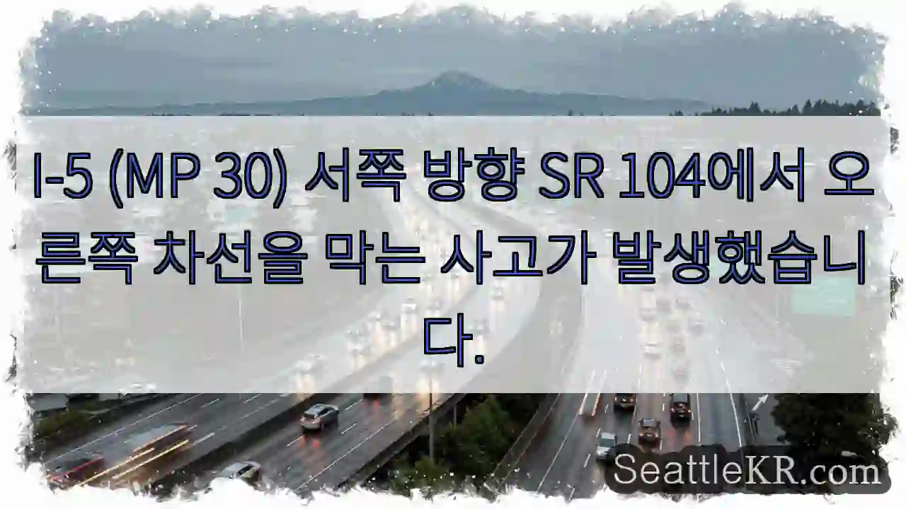 I-5 (MP 30) 서쪽 방향 SR 104에서 오른쪽 차선을 막는 사고가 발생했습니다.