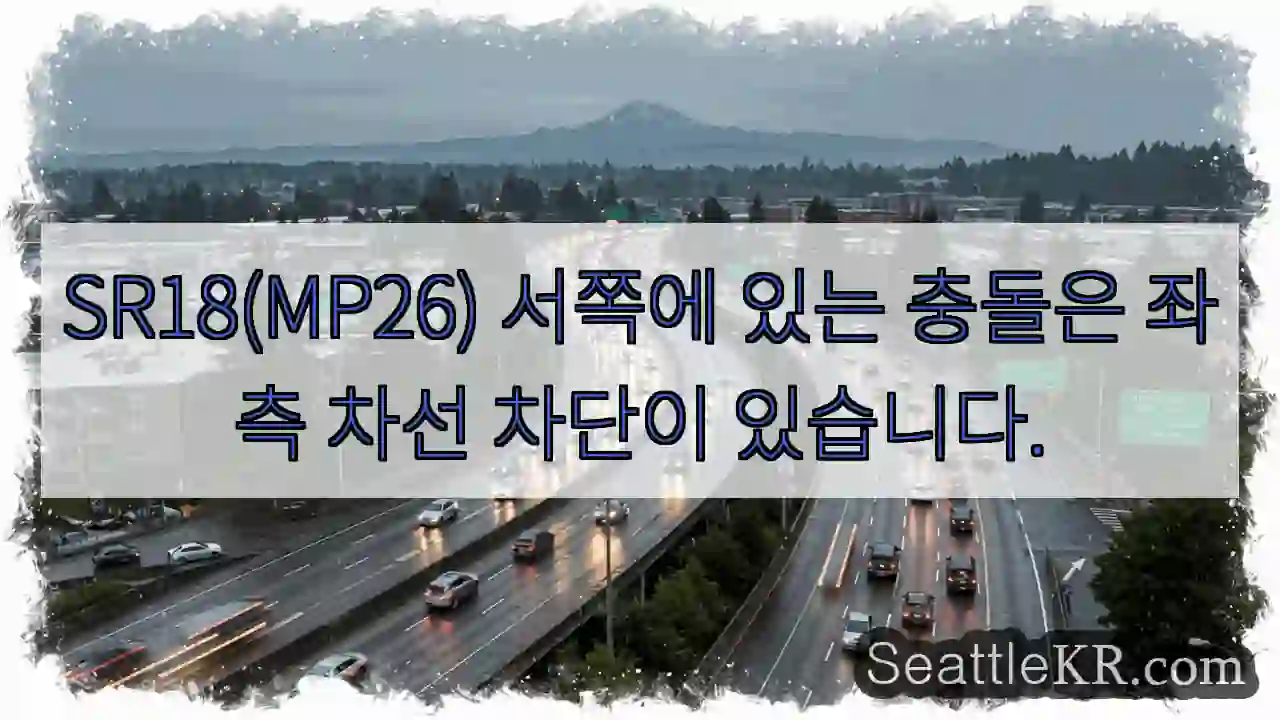 SR18(MP26) 서쪽에 있는 충돌은 좌측 차선 차단이 있습니다.