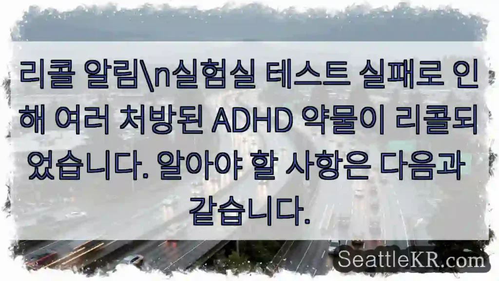 리콜 알림n실험실 테스트 실패로 인해 여러 처방된 ADHD 약물이 리콜되었습니다.