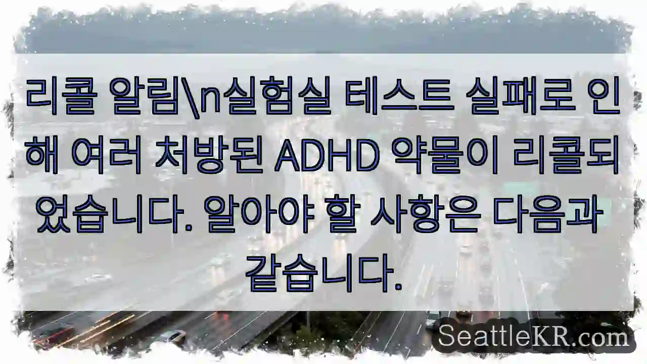리콜 알림\n실험실 테스트 실패로 인해 여러 처방된 ADHD 약물이 리콜되었습니다.