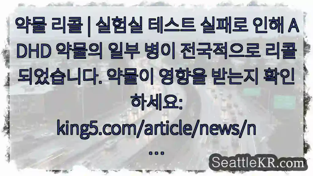 약물 리콜 | 실험실 테스트 실패로 인해 ADHD 약물의 일부 병이 전국적으로
