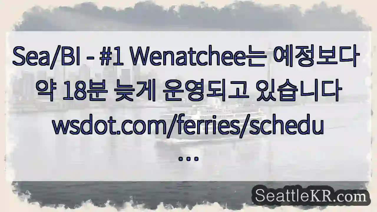 Sea/BI - #1 Wenatchee는 예정보다 약 18분 늦게 운영되고 1 Sea/BI - #1 Wenatchee는 예정보다 약 18분 늦게 운영되고
