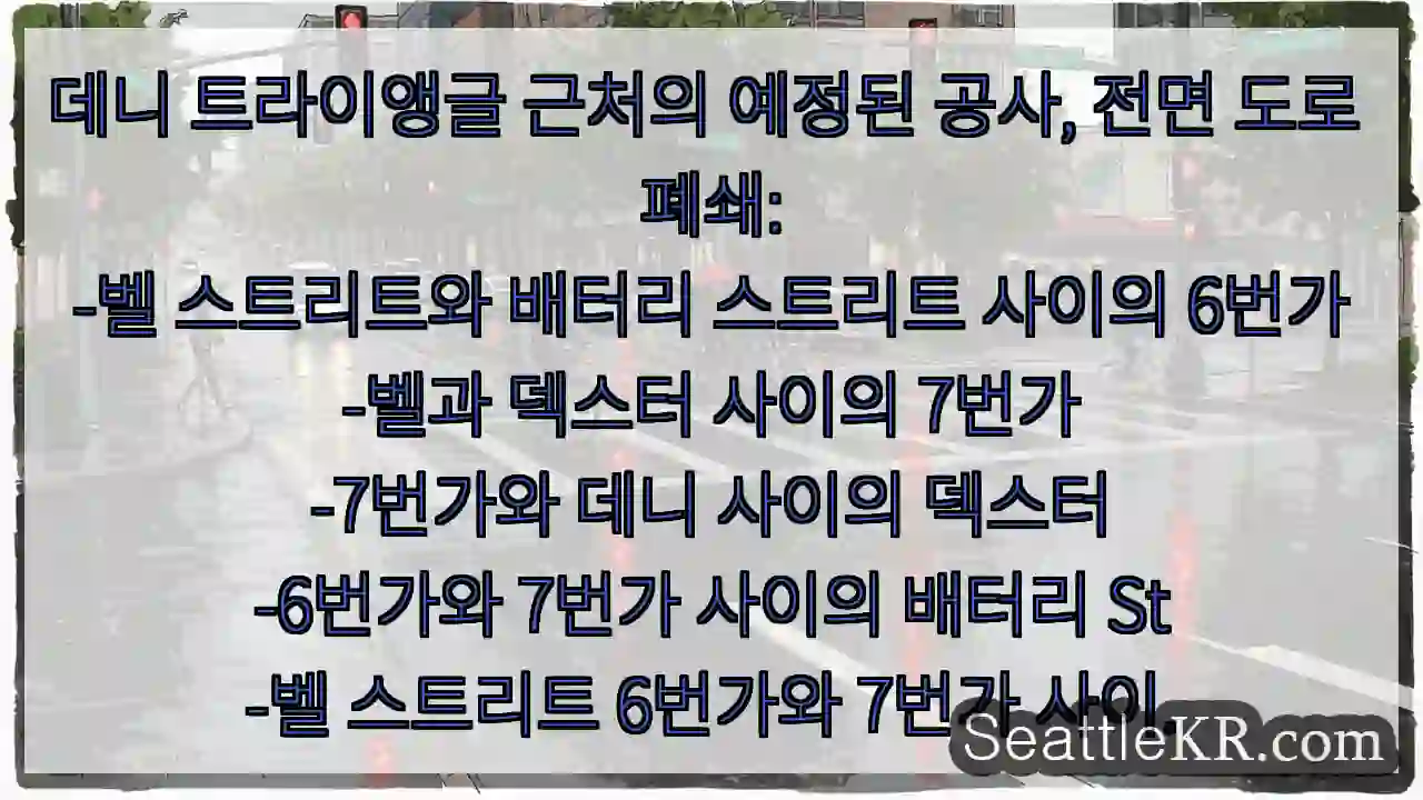 데니 트라이앵글 근처의 예정된 공사, 전면 도로 폐쇄:
-벨 스트리트와 배터리 스트리트 1 데니 트라이앵글 근처의 예정된 공사, 전면 도로 폐쇄:
-벨 스트리트와 배터리 스트리트