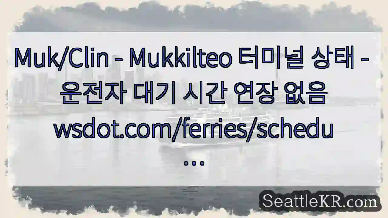 Muk/Clin - Mukkilteo 터미널 상태 - 운전자 대기 시간 연장