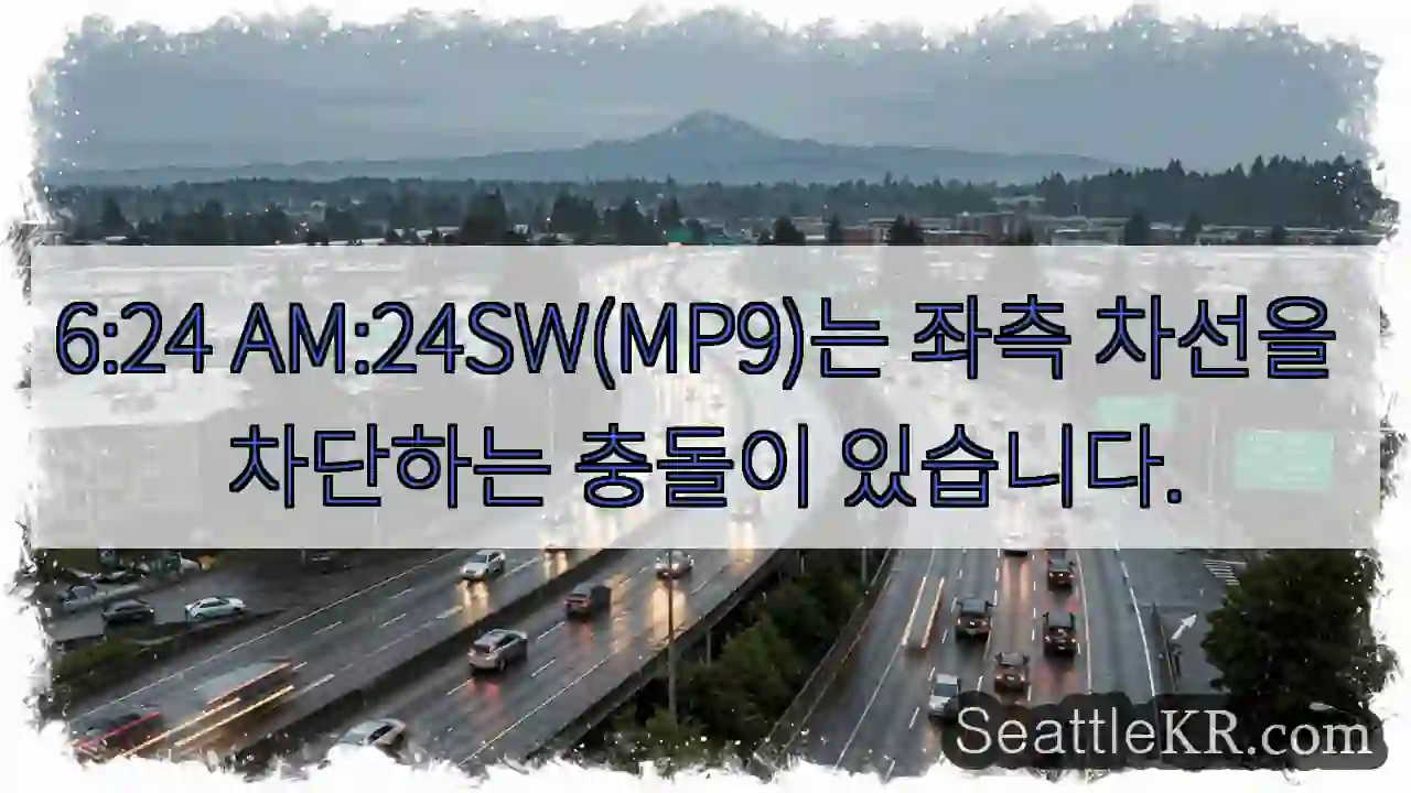 6:24 AM:24SW(MP9)는 좌측 차선을 차단하는 충돌이 있습니다.