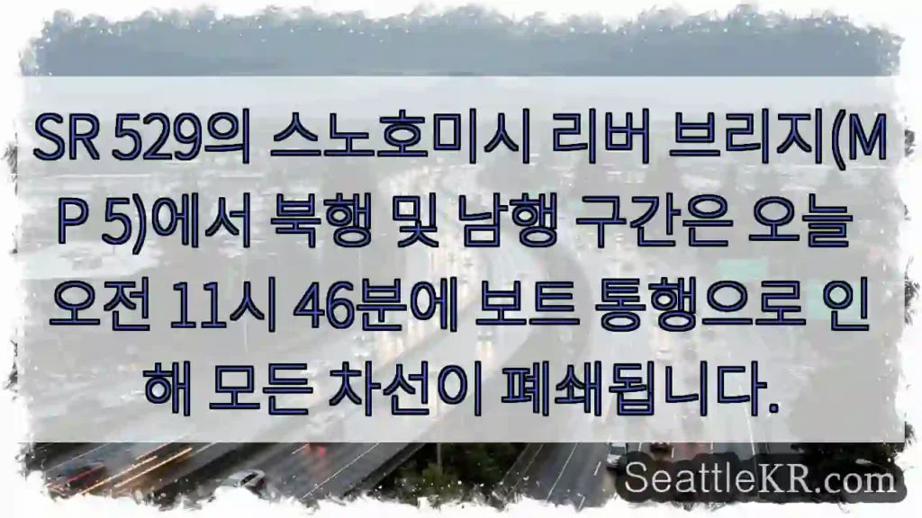 SR 529의 스노호미시 리버 브리지(MP 5)에서 북행 및 남행 구간은 오늘 오전