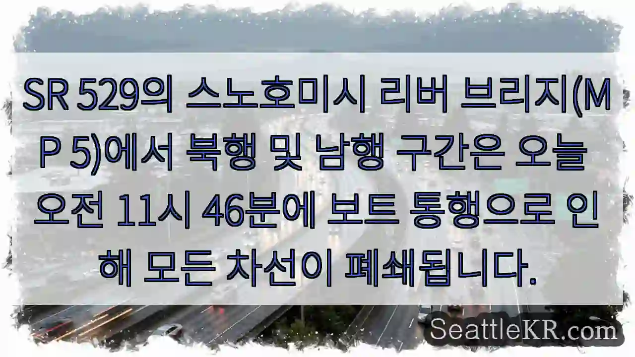 SR 529의 스노호미시 리버 브리지(MP 5)에서 북행 및 남행 구간은 오늘 오전