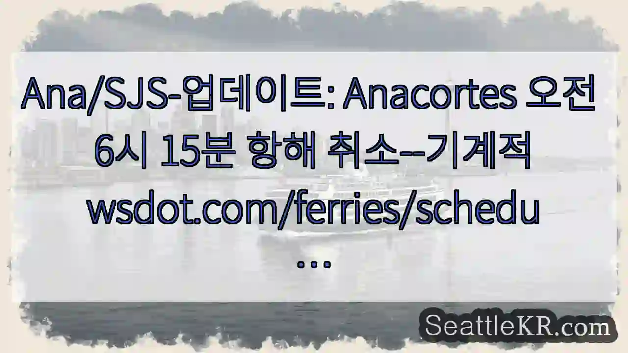 Ana/SJS-업데이트: Anacortes 오전 6시 15분 항해