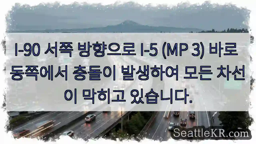 I-90 서쪽 방향으로 I-5 (MP 3) 바로 동쪽에서 충돌이 발생하여 모든 차선이