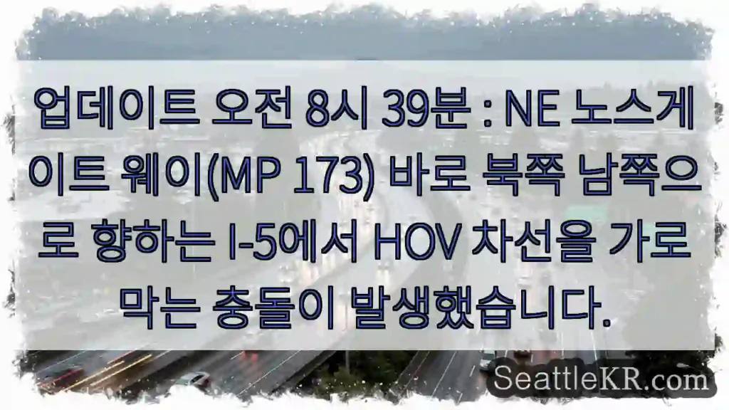 업데이트 오전 8시 39분 : NE 노스게이트 웨이(MP 173) 바로 북쪽 남쪽으로