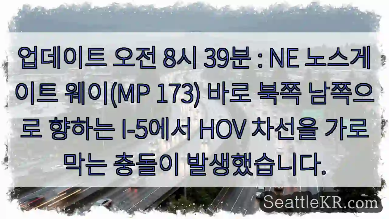 업데이트 오전 8시 39분 : NE 노스게이트 웨이(MP 173) 바로 북쪽 남쪽으로