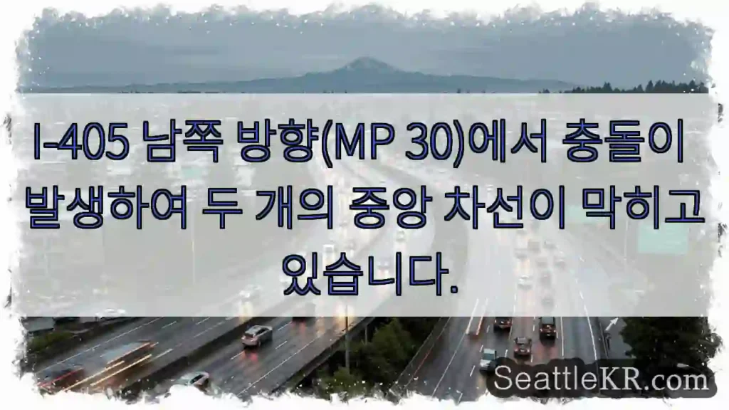 I-405 남쪽 방향(MP 30)에서 충돌이 발생하여 두 개의 중앙 차선이 막히고